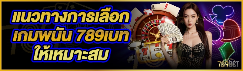 แนวทางการเลือกเกมพนัน 789เบท ให้เหมาะสม